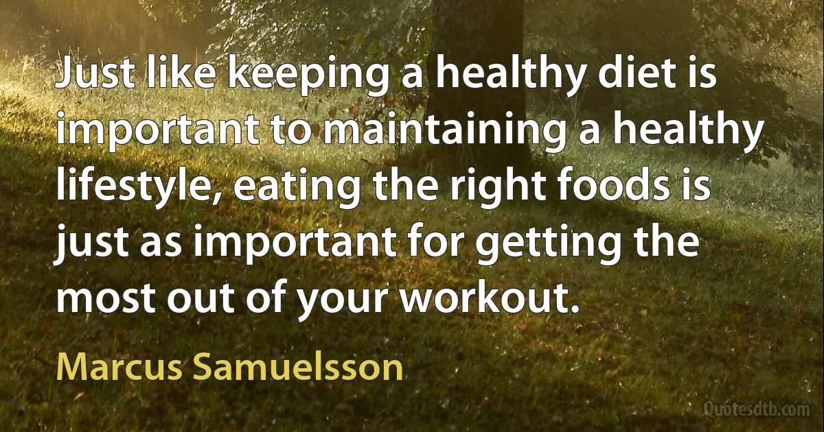 Just like keeping a healthy diet is important to maintaining a healthy lifestyle, eating the right foods is just as important for getting the most out of your workout. (Marcus Samuelsson)