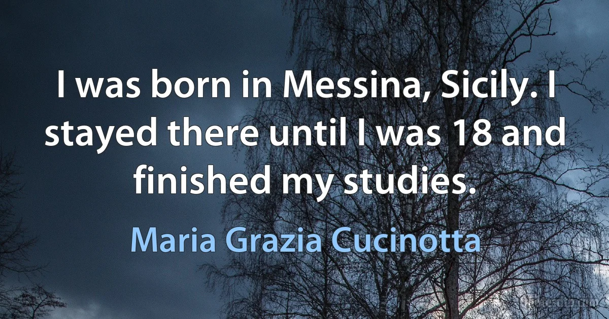 I was born in Messina, Sicily. I stayed there until I was 18 and finished my studies. (Maria Grazia Cucinotta)