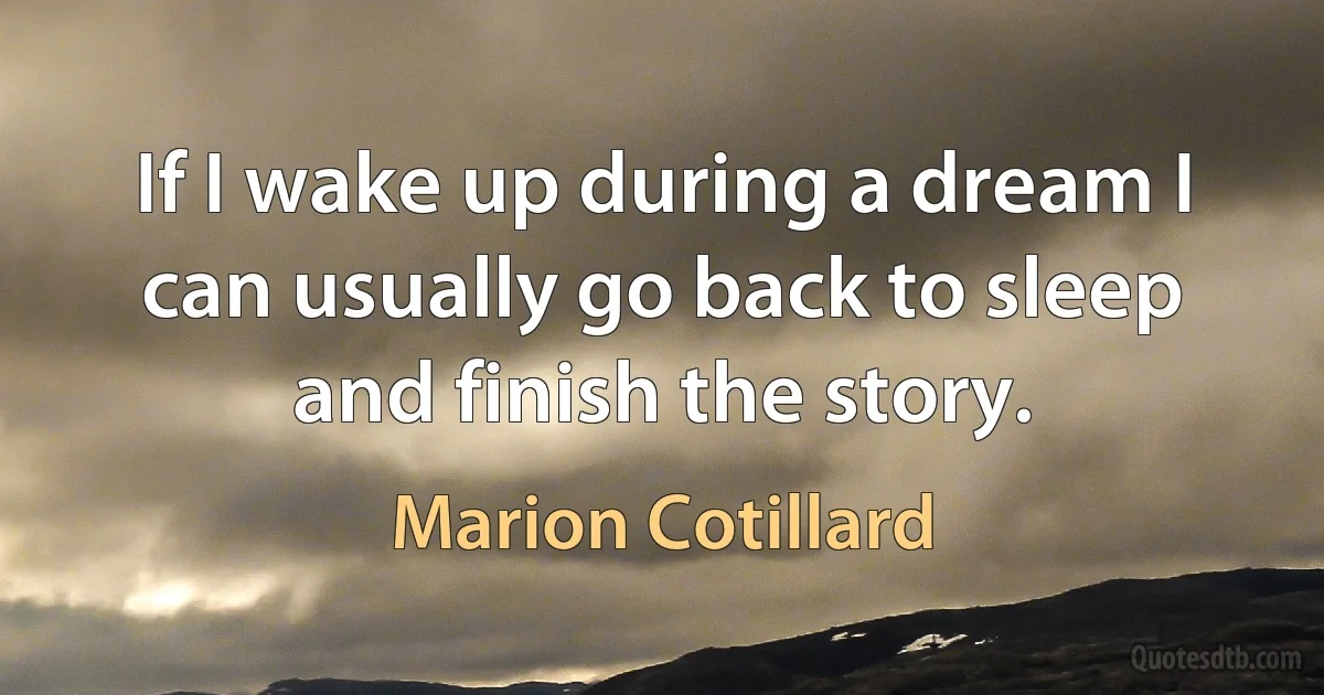 If I wake up during a dream I can usually go back to sleep and finish the story. (Marion Cotillard)