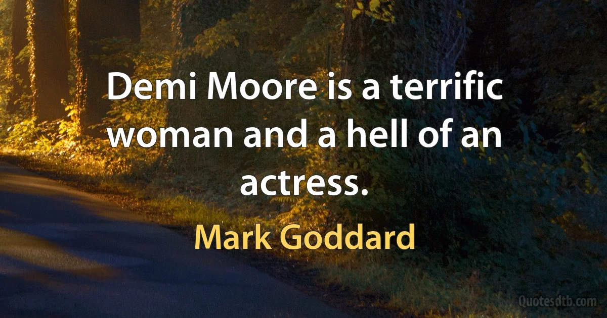 Demi Moore is a terrific woman and a hell of an actress. (Mark Goddard)