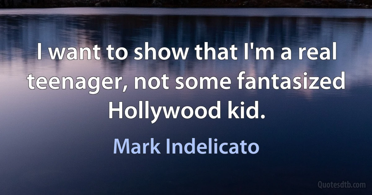 I want to show that I'm a real teenager, not some fantasized Hollywood kid. (Mark Indelicato)