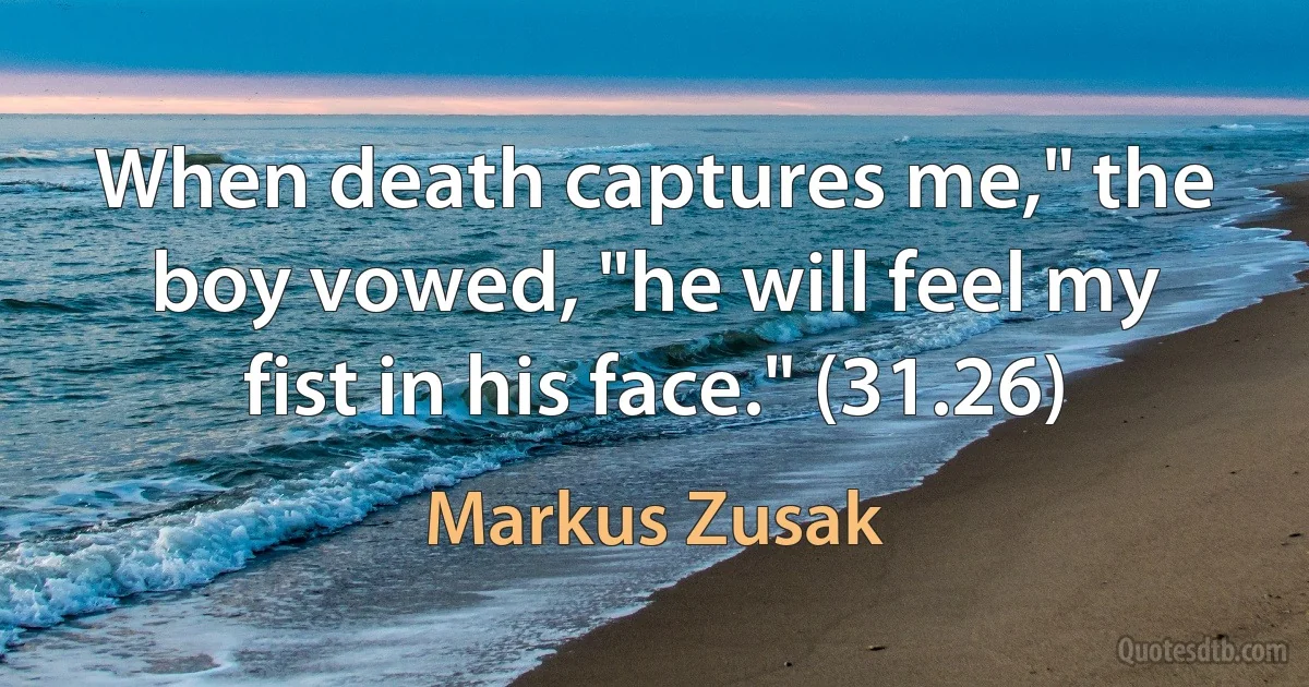 When death captures me," the boy vowed, "he will feel my fist in his face." (31.26) (Markus Zusak)