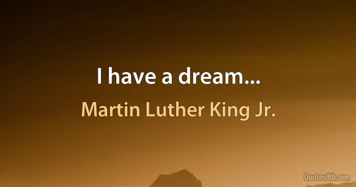 I have a dream... (Martin Luther King Jr.)