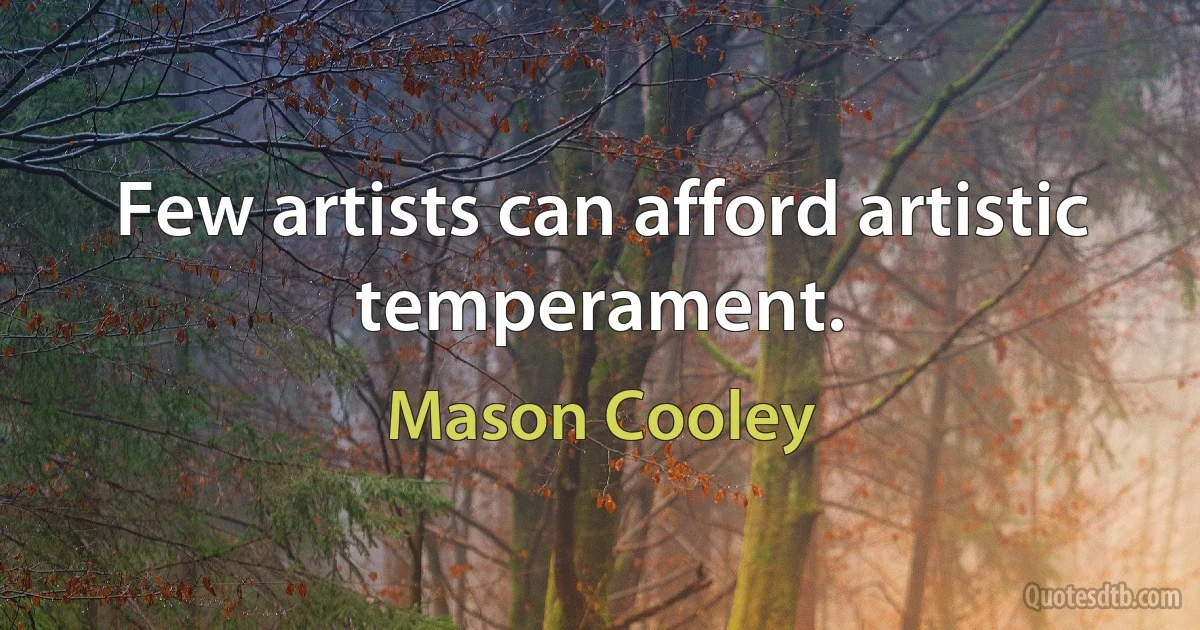 Few artists can afford artistic temperament. (Mason Cooley)