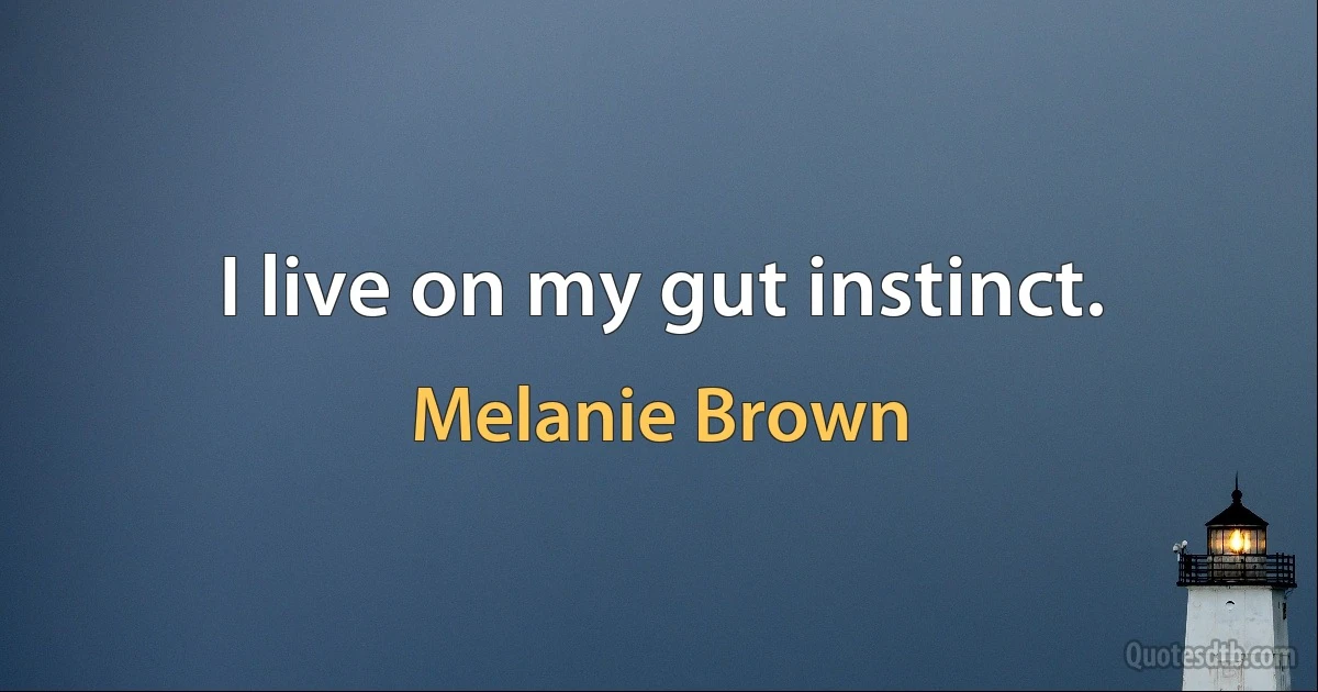 I live on my gut instinct. (Melanie Brown)