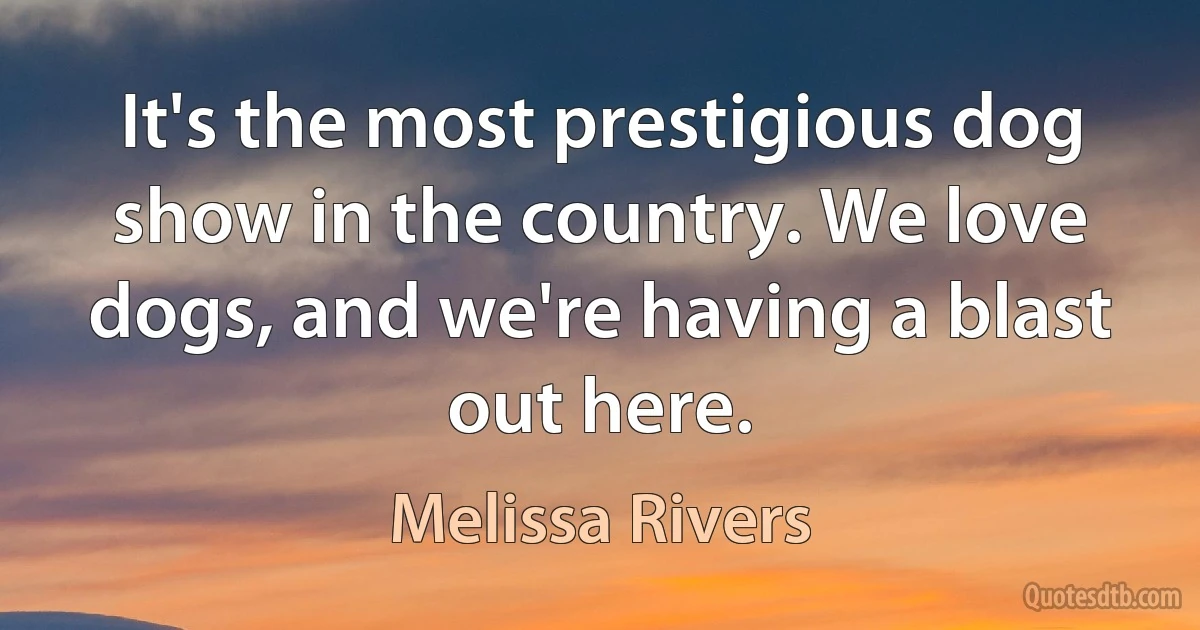 It's the most prestigious dog show in the country. We love dogs, and we're having a blast out here. (Melissa Rivers)