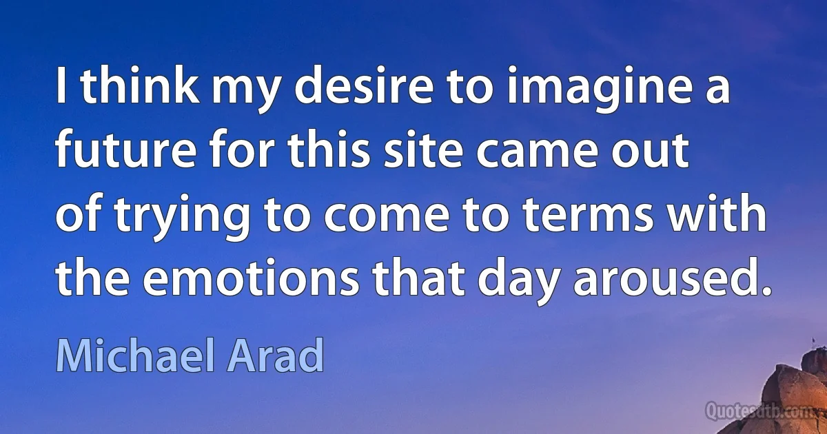 I think my desire to imagine a future for this site came out of trying to come to terms with the emotions that day aroused. (Michael Arad)