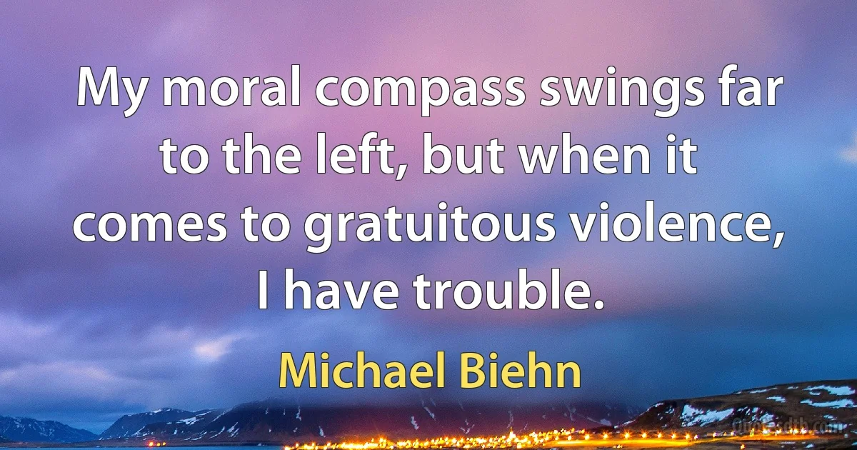 My moral compass swings far to the left, but when it comes to gratuitous violence, I have trouble. (Michael Biehn)