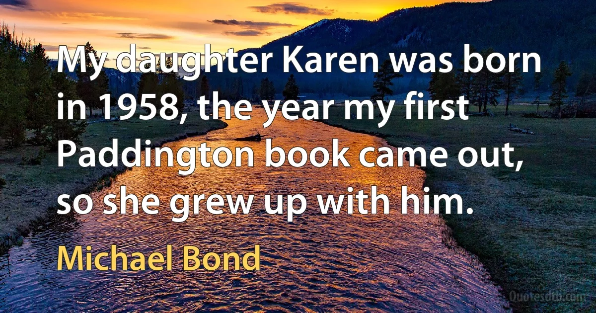 My daughter Karen was born in 1958, the year my first Paddington book came out, so she grew up with him. (Michael Bond)