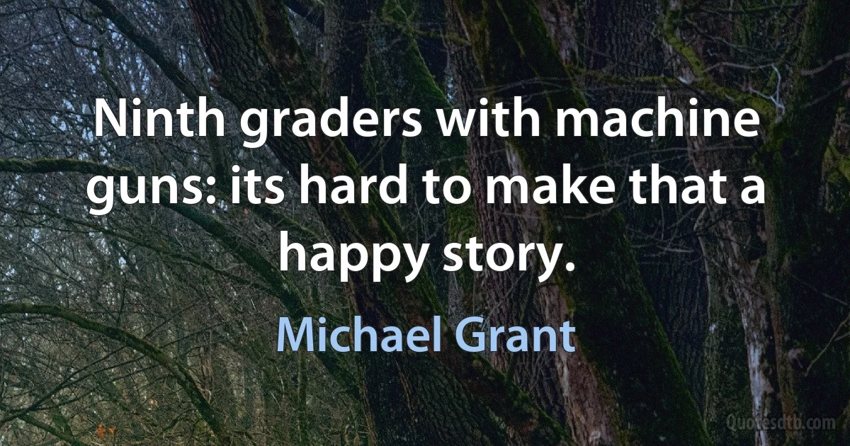 Ninth graders with machine guns: its hard to make that a happy story. (Michael Grant)