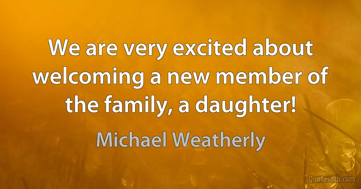 We are very excited about welcoming a new member of the family, a daughter! (Michael Weatherly)