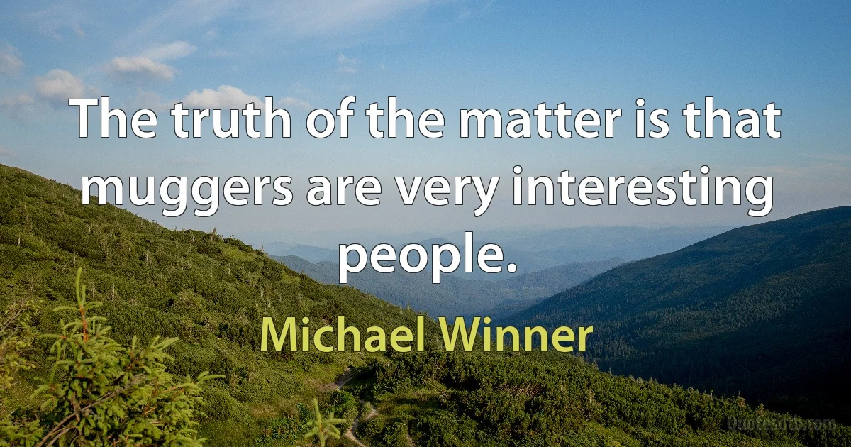 The truth of the matter is that muggers are very interesting people. (Michael Winner)