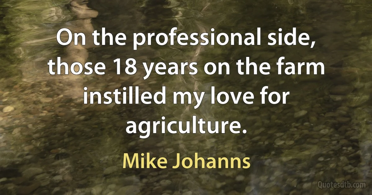 On the professional side, those 18 years on the farm instilled my love for agriculture. (Mike Johanns)