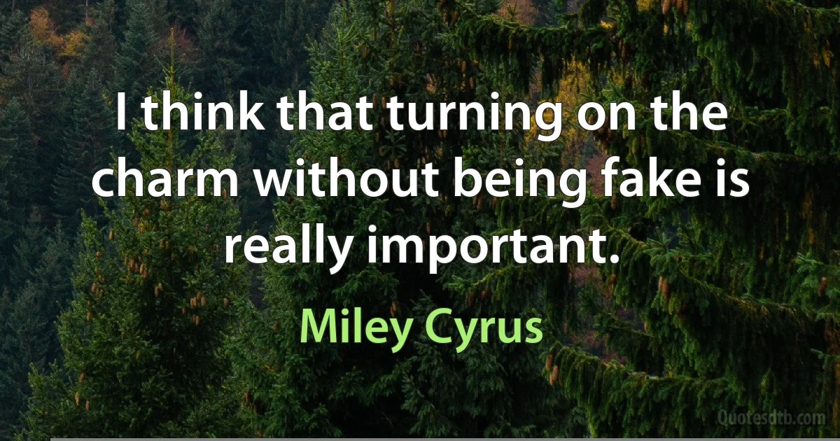 I think that turning on the charm without being fake is really important. (Miley Cyrus)