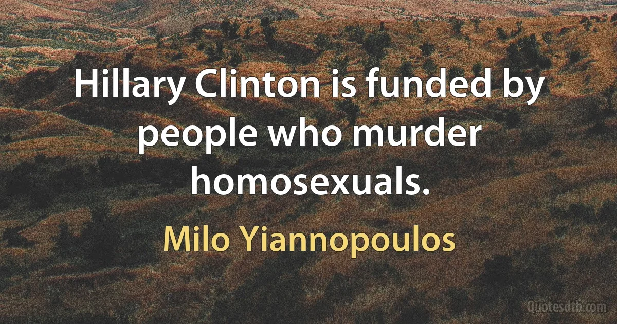 Hillary Clinton is funded by people who murder homosexuals. (Milo Yiannopoulos)