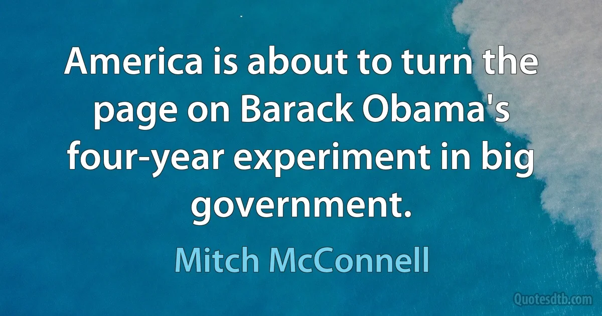 America is about to turn the page on Barack Obama's four-year experiment in big government. (Mitch McConnell)