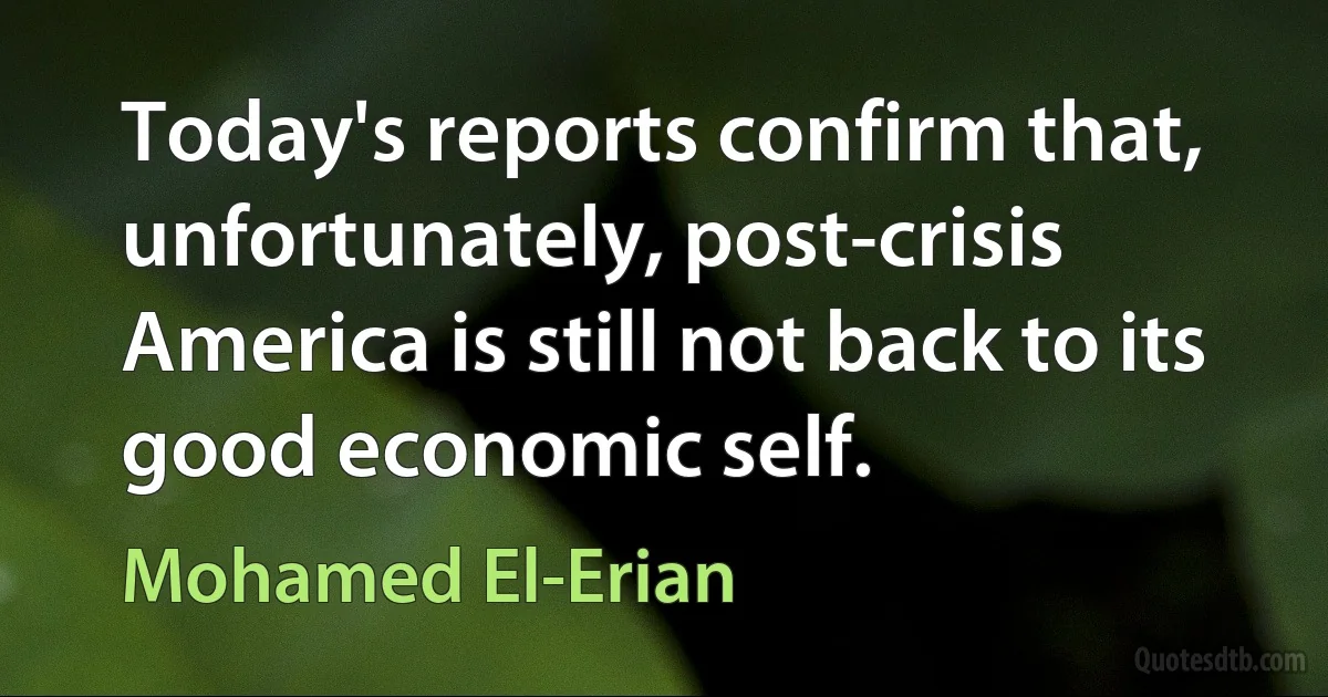 Today's reports confirm that, unfortunately, post-crisis America is still not back to its good economic self. (Mohamed El-Erian)