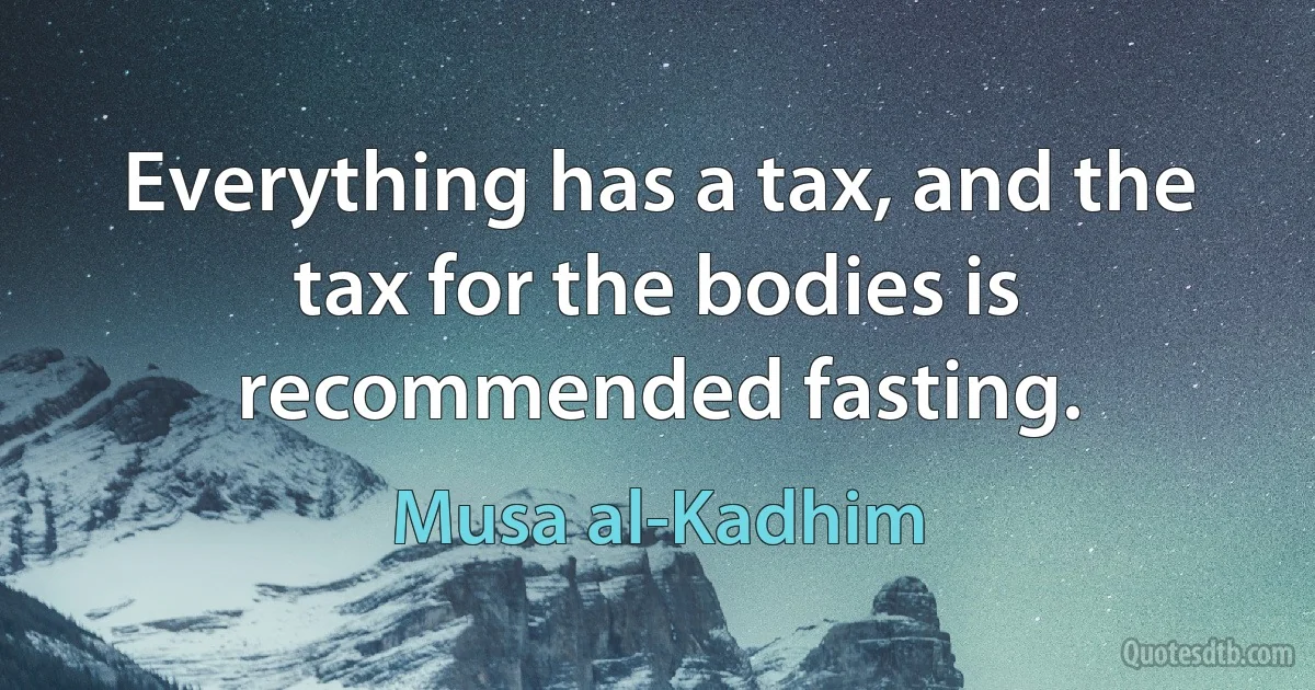 Everything has a tax, and the tax for the bodies is recommended fasting. (Musa al-Kadhim)