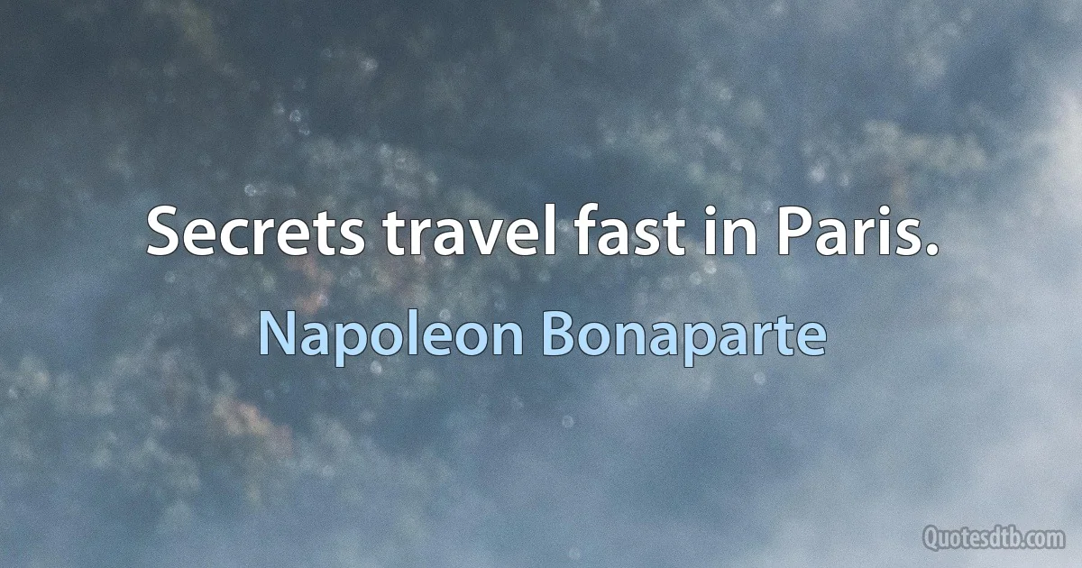 Secrets travel fast in Paris. (Napoleon Bonaparte)