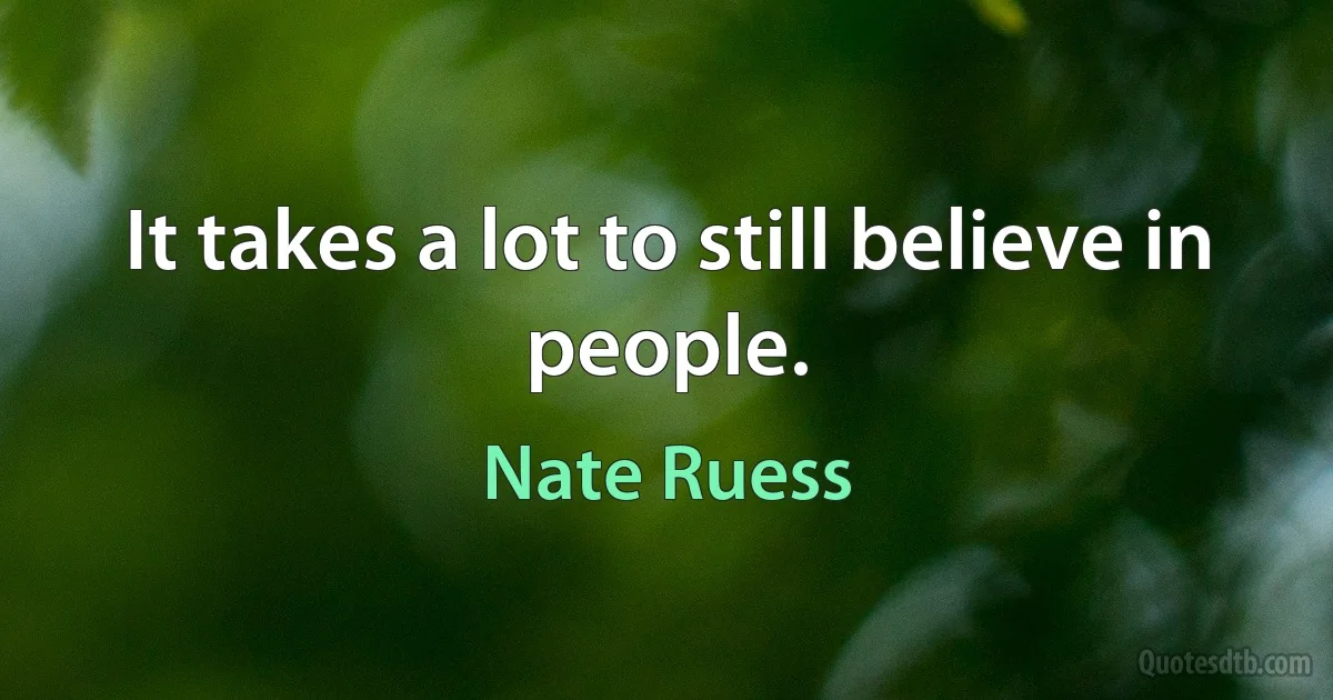 It takes a lot to still believe in people. (Nate Ruess)