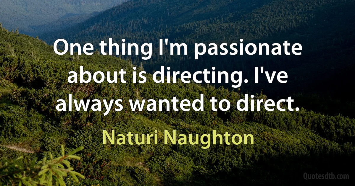 One thing I'm passionate about is directing. I've always wanted to direct. (Naturi Naughton)