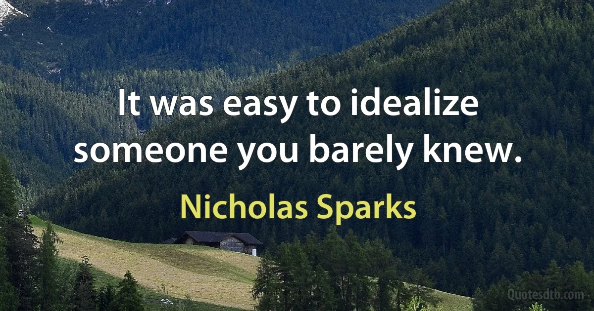 It was easy to idealize someone you barely knew. (Nicholas Sparks)