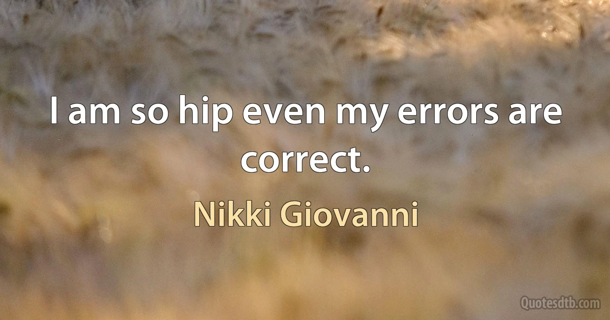 I am so hip even my errors are correct. (Nikki Giovanni)