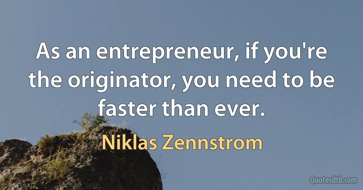 As an entrepreneur, if you're the originator, you need to be faster than ever. (Niklas Zennstrom)