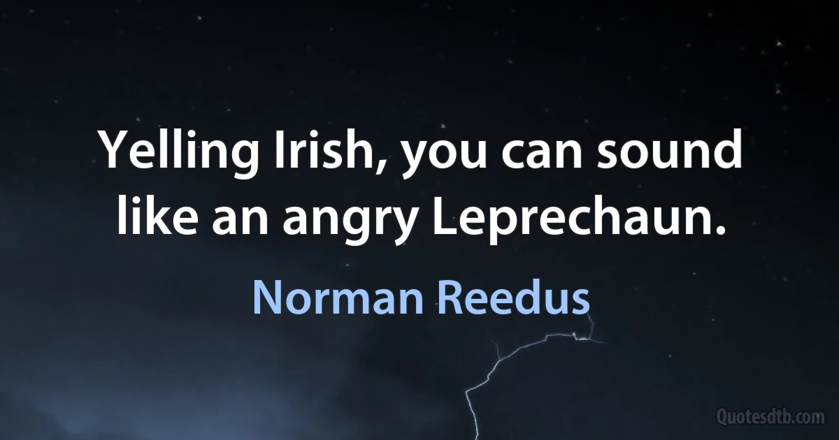 Yelling Irish, you can sound like an angry Leprechaun. (Norman Reedus)