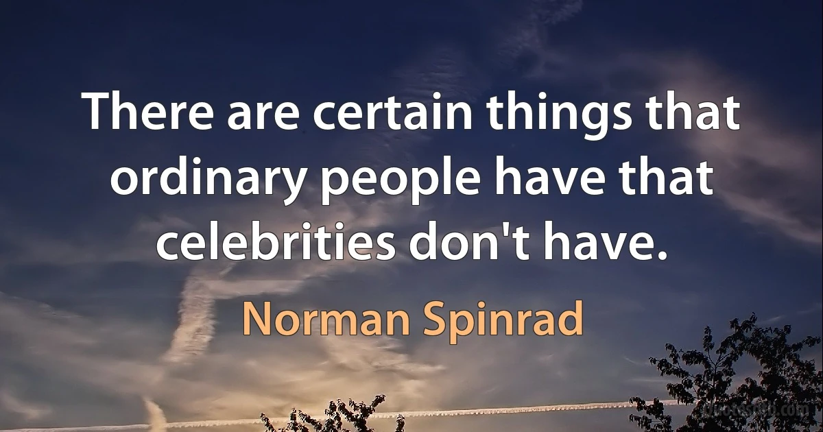 There are certain things that ordinary people have that celebrities don't have. (Norman Spinrad)