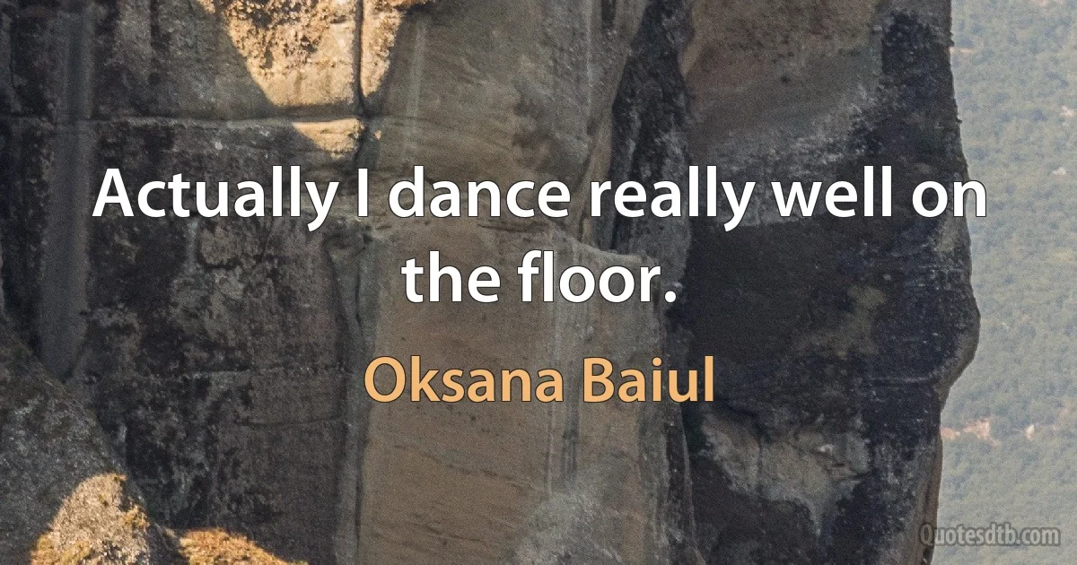 Actually I dance really well on the floor. (Oksana Baiul)