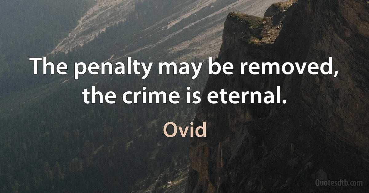 The penalty may be removed, the crime is eternal. (Ovid)