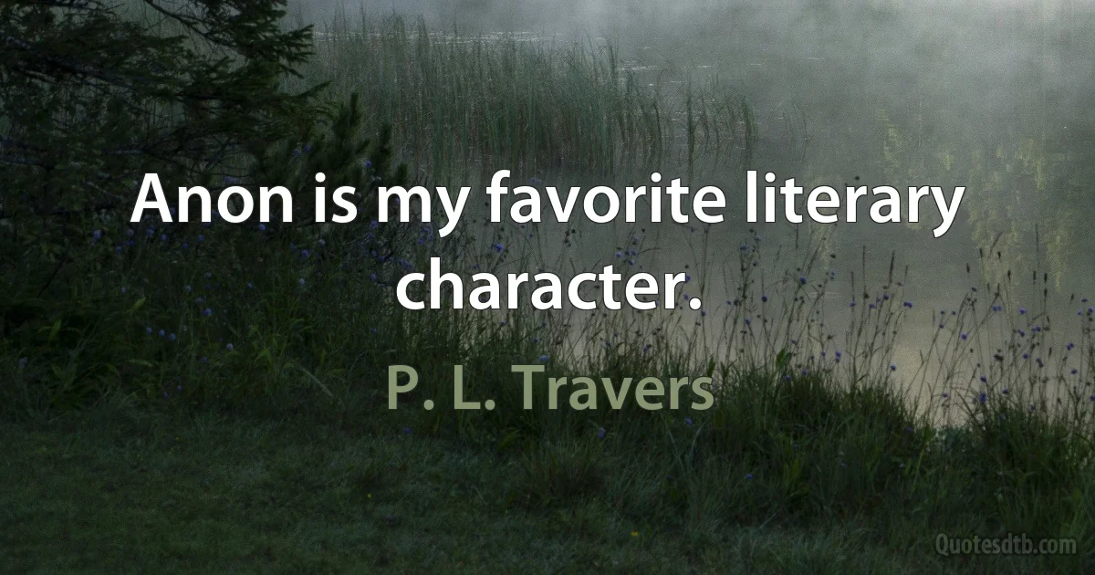 Anon is my favorite literary character. (P. L. Travers)