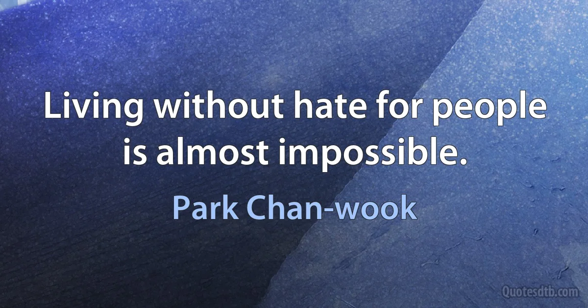 Living without hate for people is almost impossible. (Park Chan-wook)