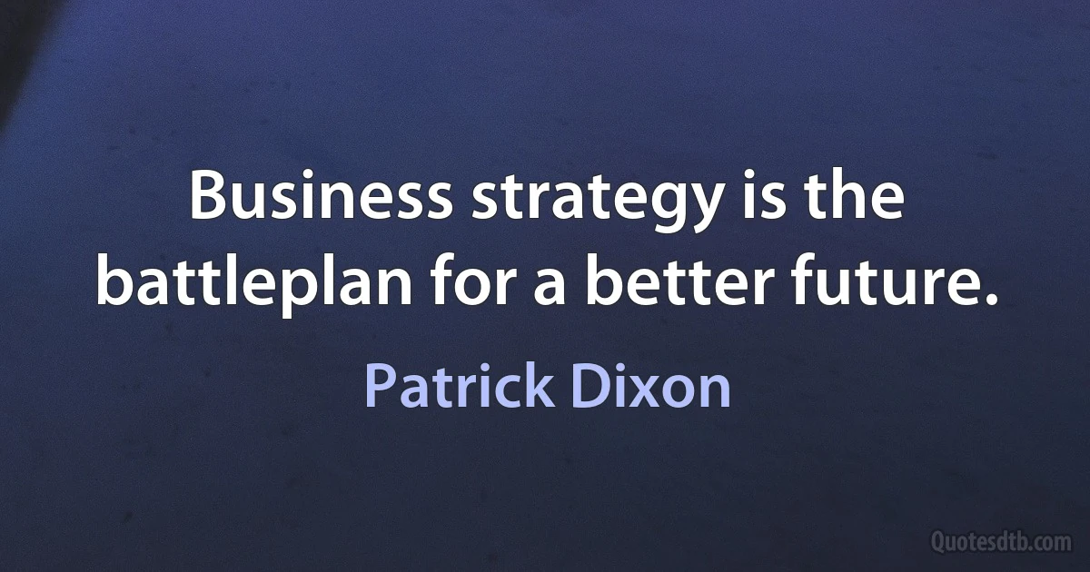 Business strategy is the battleplan for a better future. (Patrick Dixon)