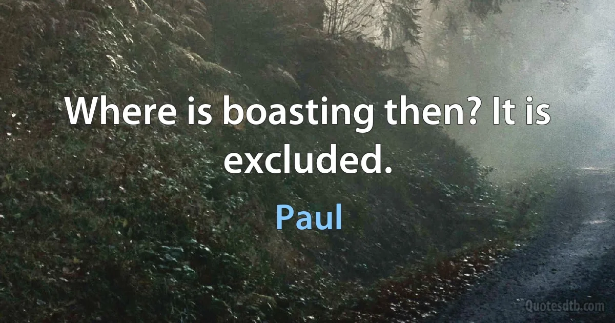 Where is boasting then? It is excluded. (Paul)