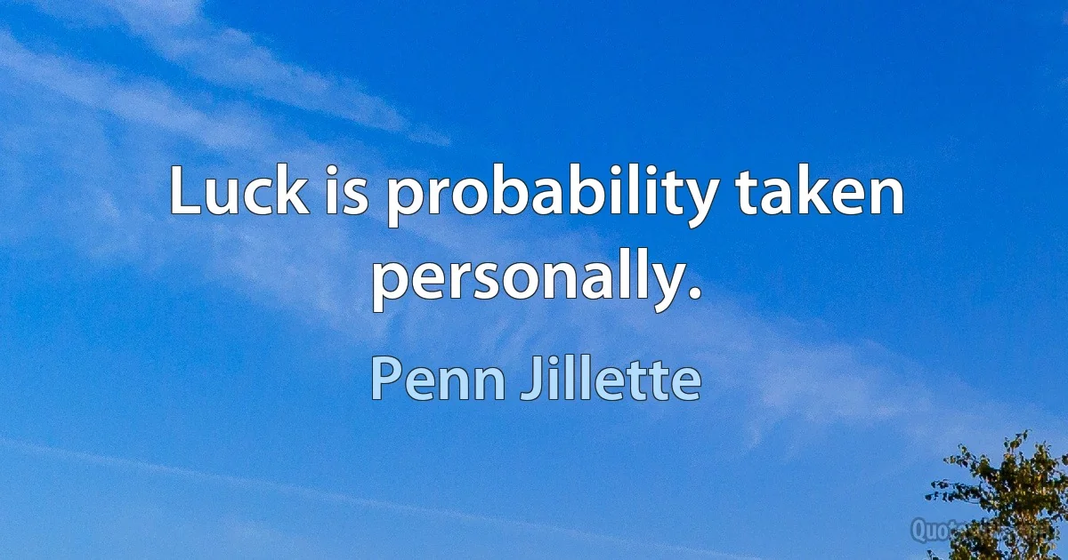 Luck is probability taken personally. (Penn Jillette)