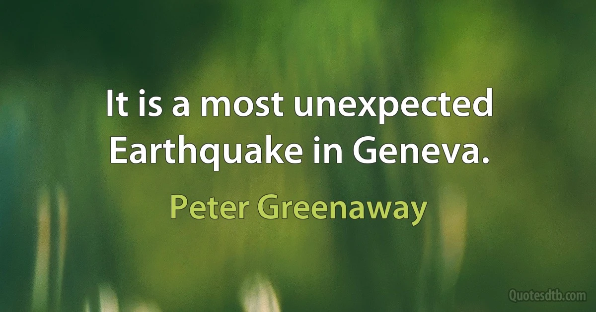 It is a most unexpected Earthquake in Geneva. (Peter Greenaway)