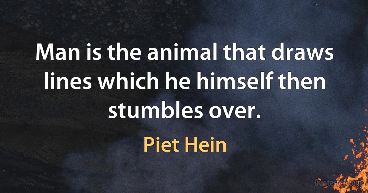 Man is the animal that draws lines which he himself then stumbles over. (Piet Hein)