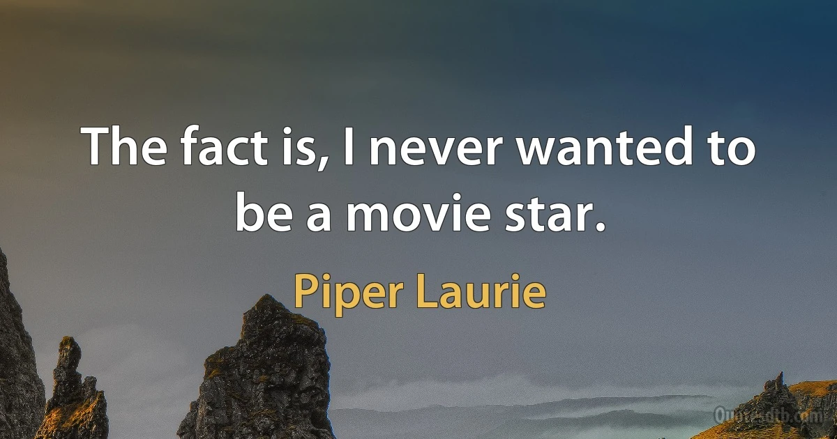 The fact is, I never wanted to be a movie star. (Piper Laurie)