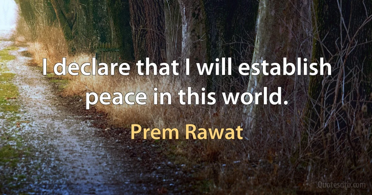 I declare that I will establish peace in this world. (Prem Rawat)