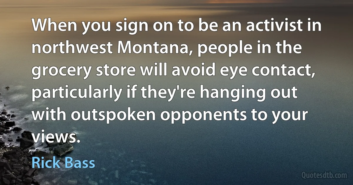 When you sign on to be an activist in northwest Montana, people in the grocery store will avoid eye contact, particularly if they're hanging out with outspoken opponents to your views. (Rick Bass)