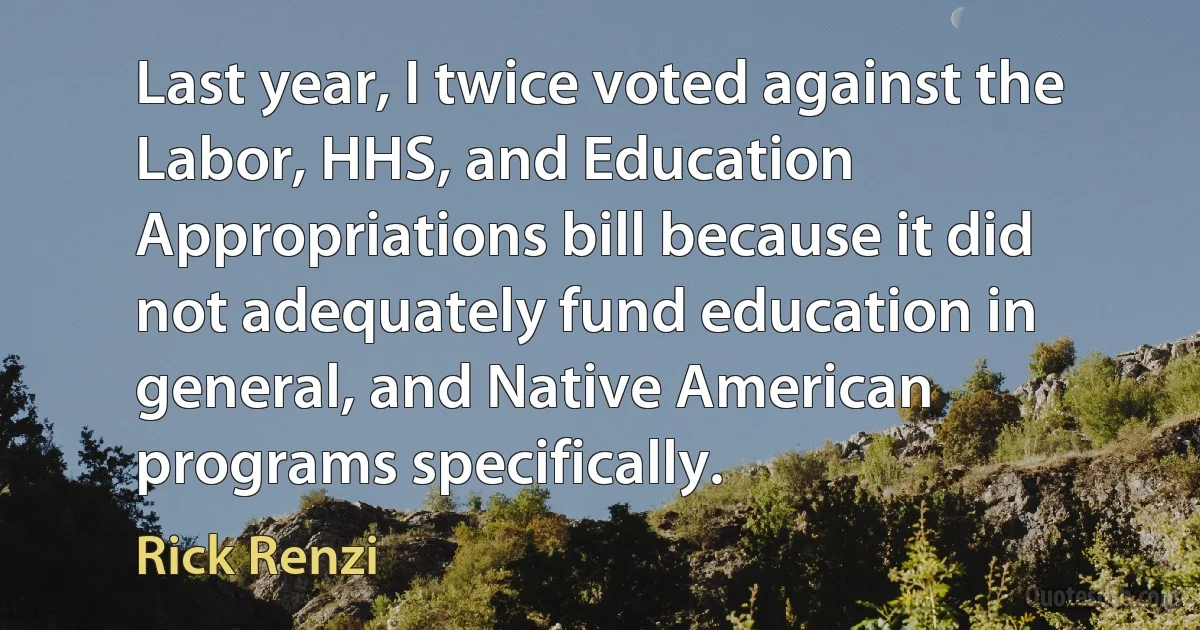 Last year, I twice voted against the Labor, HHS, and Education Appropriations bill because it did not adequately fund education in general, and Native American programs specifically. (Rick Renzi)