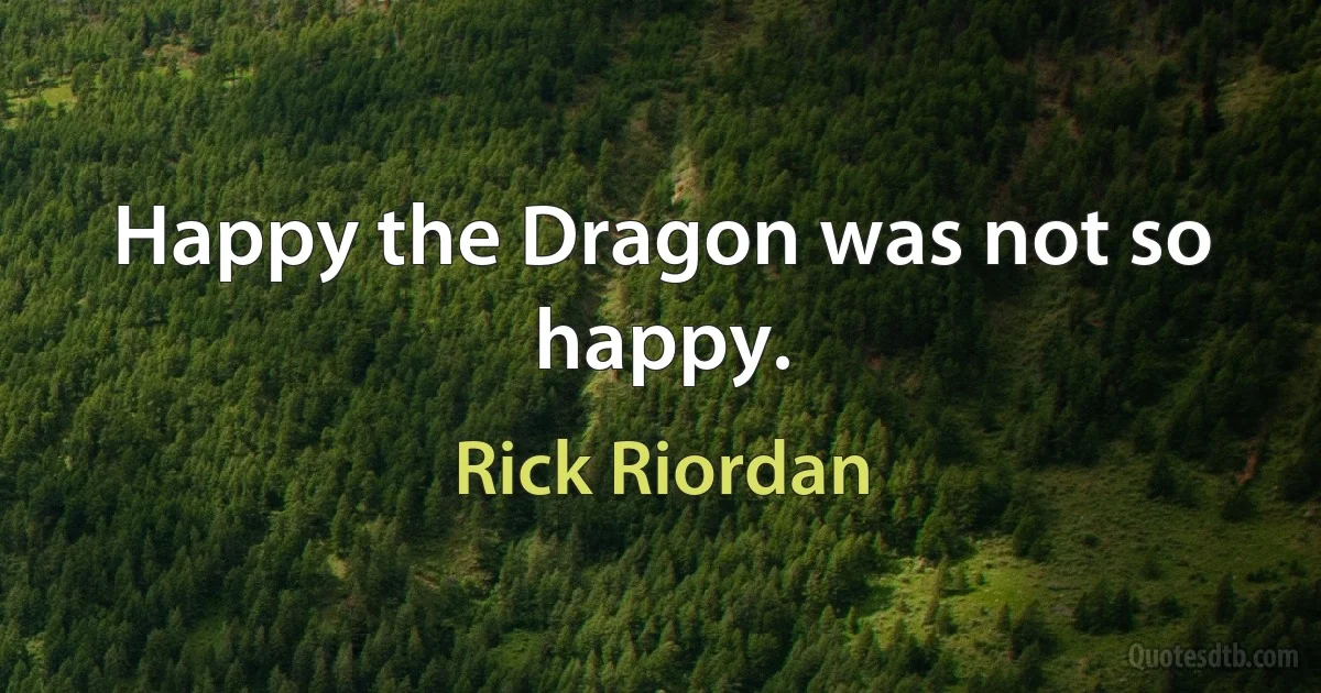 Happy the Dragon was not so happy. (Rick Riordan)