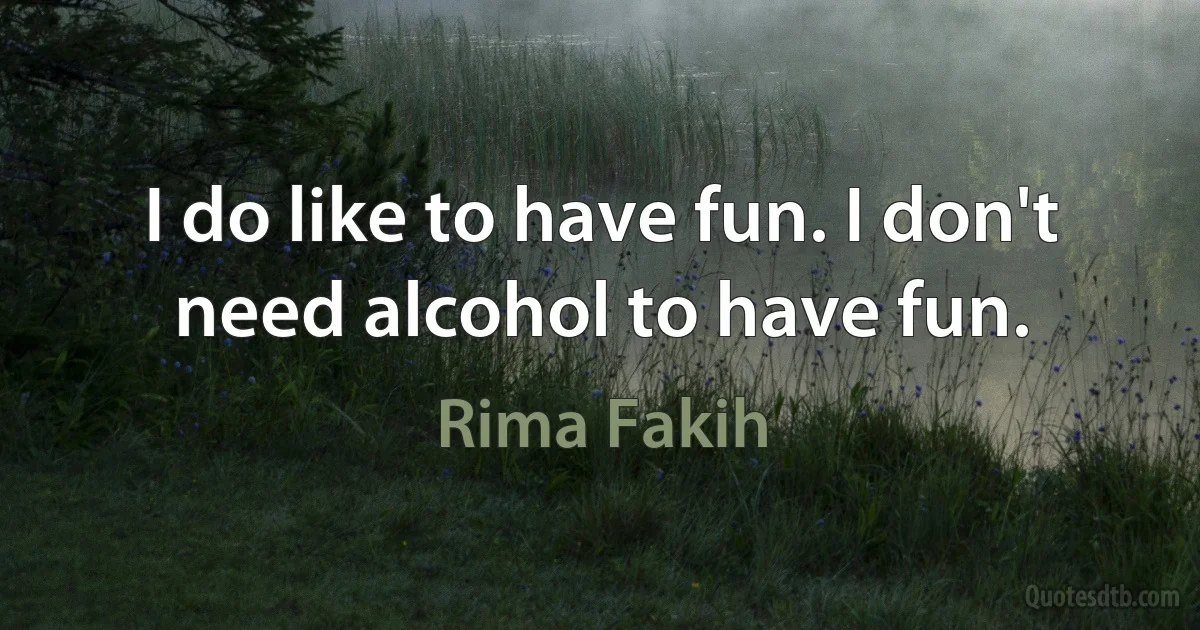 I do like to have fun. I don't need alcohol to have fun. (Rima Fakih)