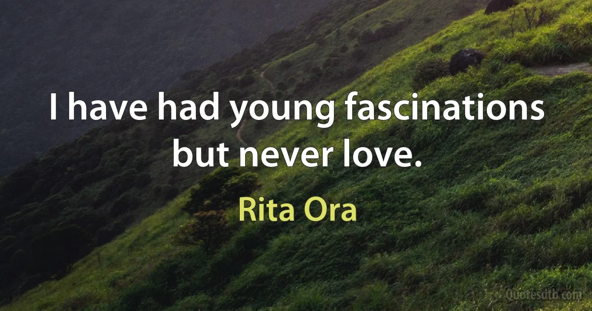 I have had young fascinations but never love. (Rita Ora)