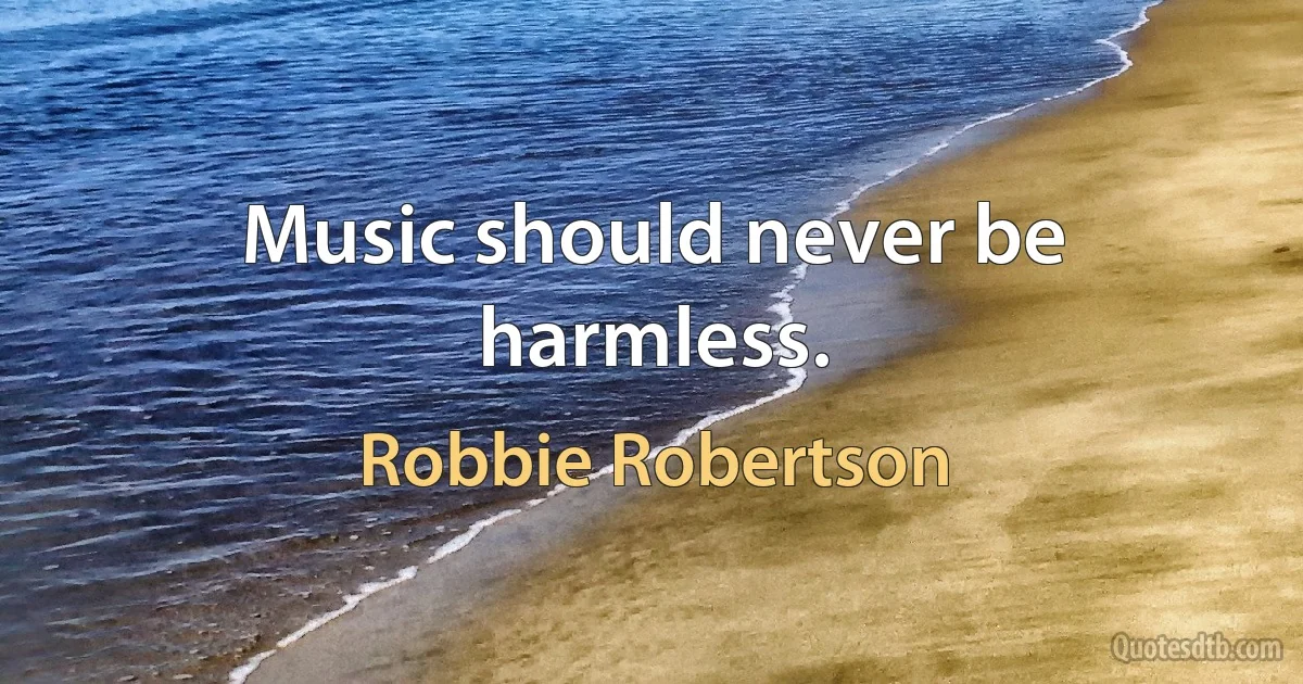 Music should never be harmless. (Robbie Robertson)