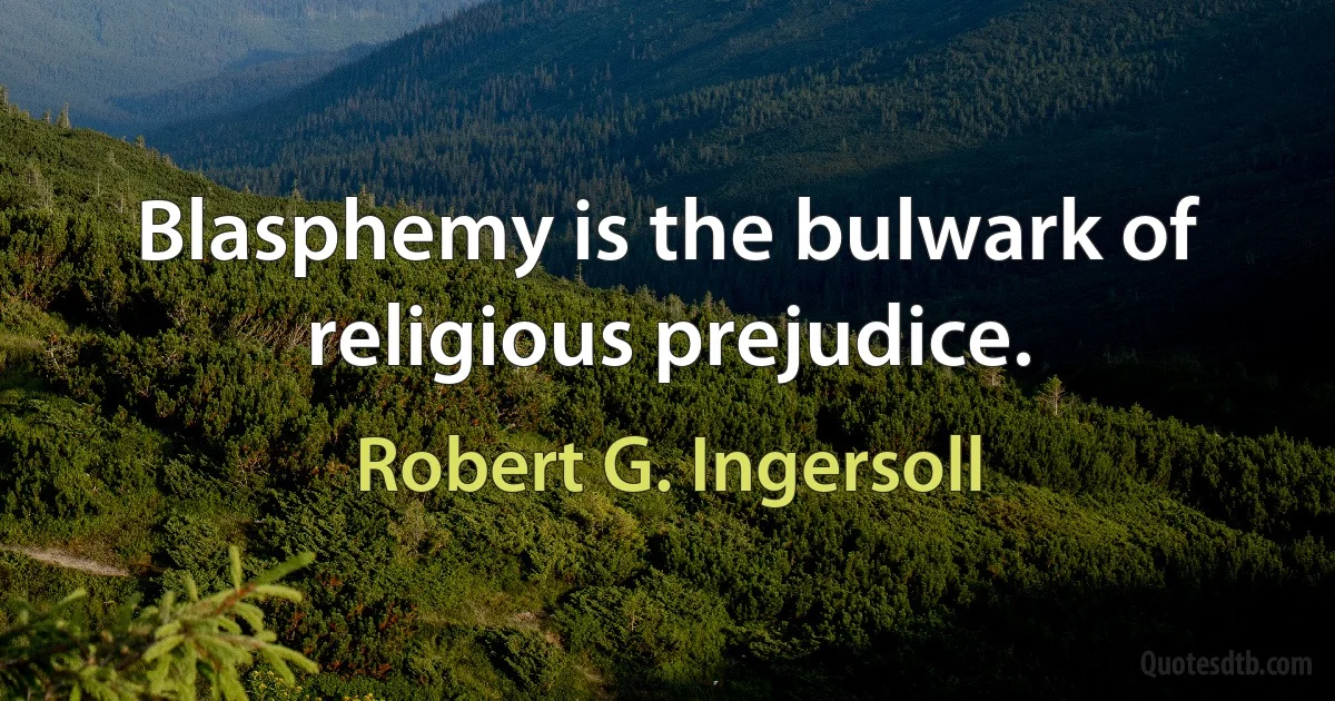 Blasphemy is the bulwark of religious prejudice. (Robert G. Ingersoll)