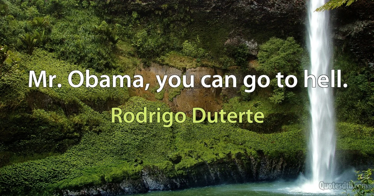 Mr. Obama, you can go to hell. (Rodrigo Duterte)