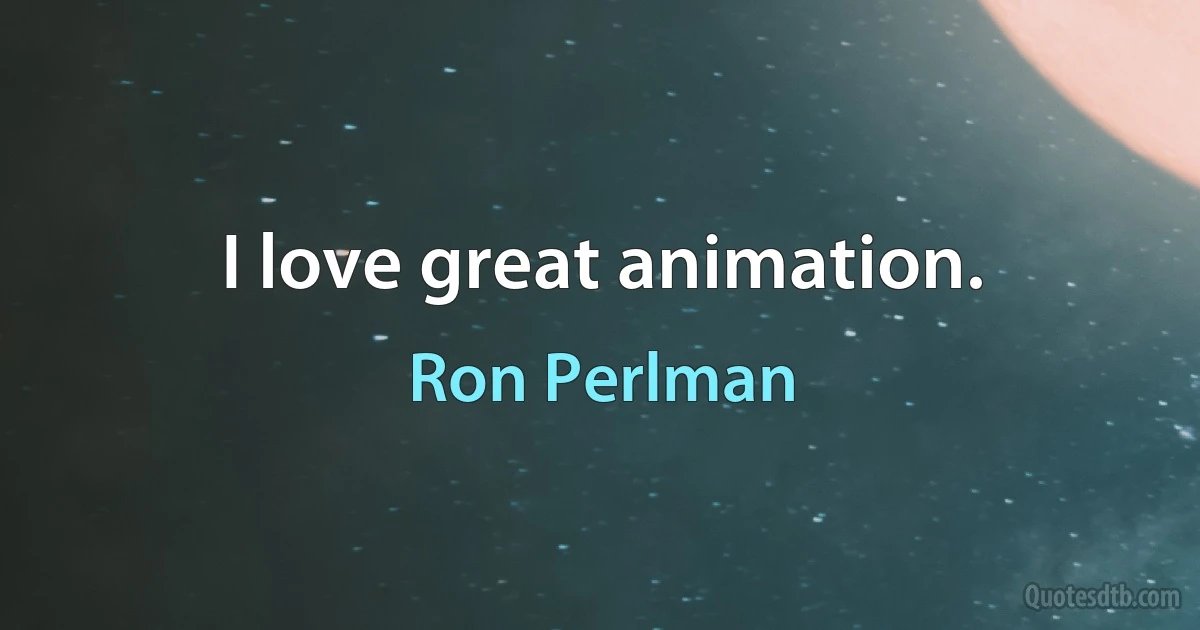 I love great animation. (Ron Perlman)